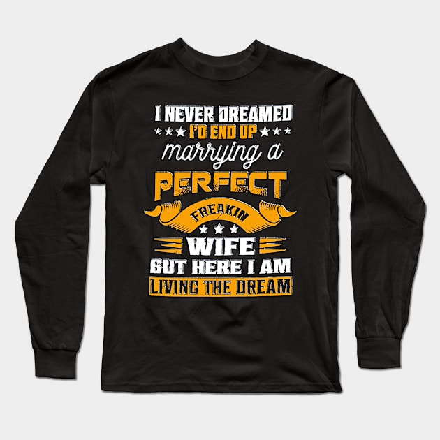 I Never Dreamed I'd End Up Marrying A Perfect Freakin Wife But Here I Am Living The Dream Long Sleeve T-Shirt by masterpiecesai